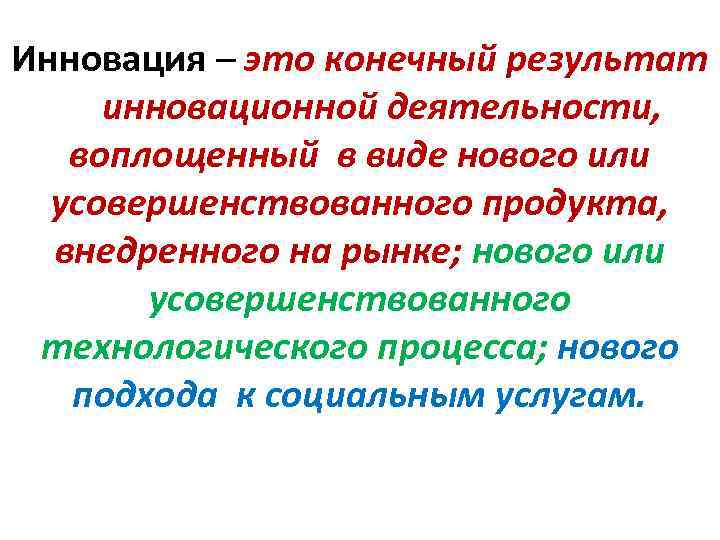 Инновация – это конечный результат инновационной деятельности, воплощенный в виде нового или усовершенствованного продукта,