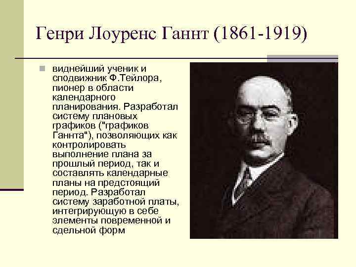 Генри Лоуренс Ганнт (1861 -1919) n виднейший ученик и сподвижник Ф. Тейлора, пионер в