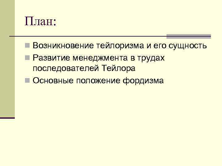 План: n Возникновение тейлоризма и его сущность n Развитие менеджмента в трудах последователей Тейлора