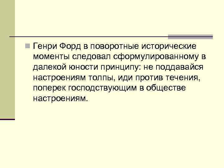 n Генри Форд в поворотные исторические моменты следовал сформулированному в далекой юности принципу: не