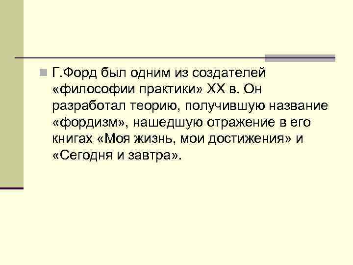 n Г. Форд был одним из создателей «философии практики» ХХ в. Он разработал теорию,