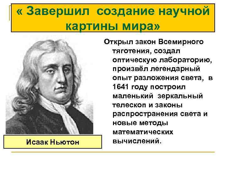  « Завершил создание научной картины мира» Исаак Ньютон Открыл закон Всемирного тяготения, создал