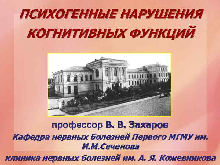 ПСИХОГЕННЫЕ НАРУШЕНИЯ КОГНИТИВНЫХ ФУНКЦИЙ профессор В. В. Захаров Кафедра нервных болезней Первого МГМУ им.