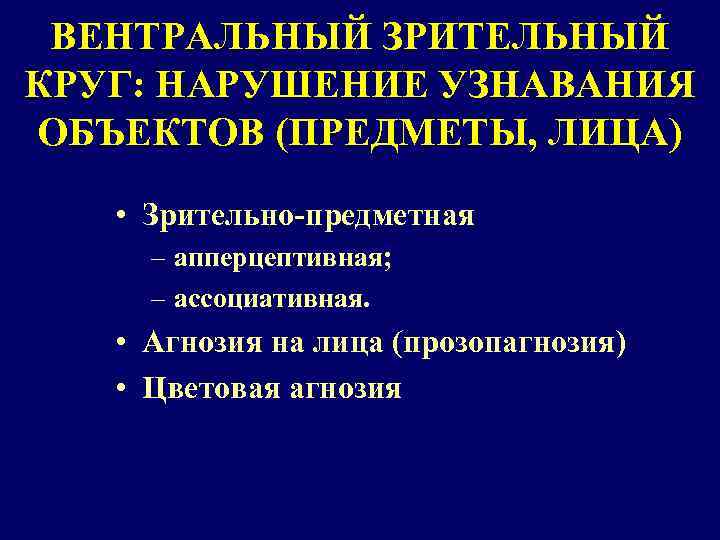 ВЕНТРАЛЬНЫЙ ЗРИТЕЛЬНЫЙ КРУГ: НАРУШЕНИЕ УЗНАВАНИЯ ОБЪЕКТОВ (ПРЕДМЕТЫ, ЛИЦА) • Зрительно-предметная – апперцептивная; – ассоциативная.