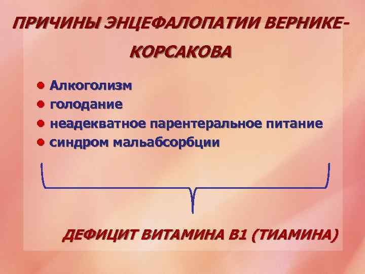 ПРИЧИНЫ ЭНЦЕФАЛОПАТИИ ВЕРНИКЕКОРСАКОВА l Алкоголизм l голодание l неадекватное парентеральное питание l синдром мальабсорбции