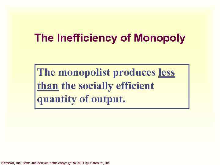 The Inefficiency of Monopoly The monopolist produces less than the socially efficient quantity of