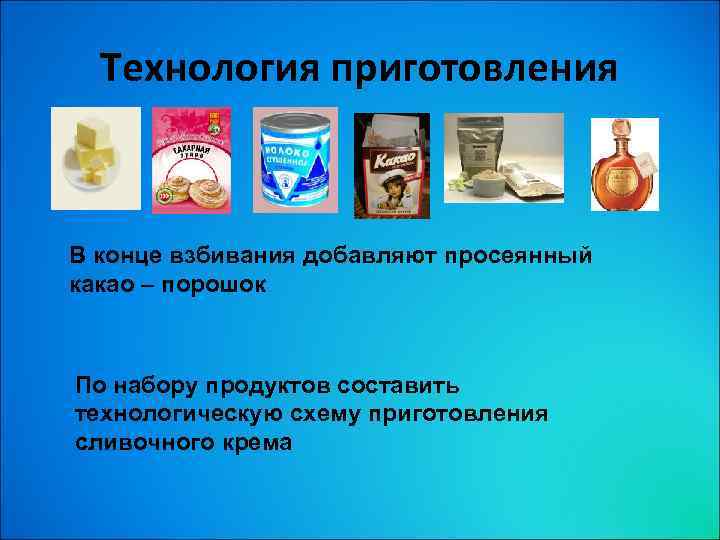 Технология приготовления В конце взбивания добавляют просеянный какао – порошок По набору продуктов составить