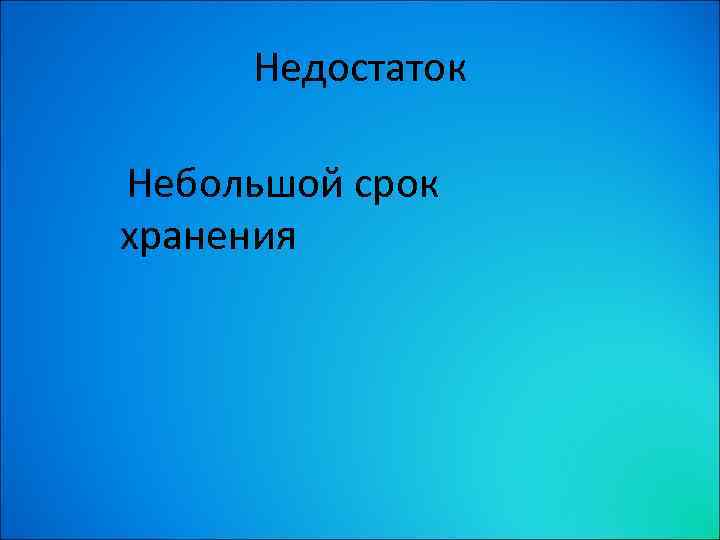 Недостаток Небольшой срок хранения 