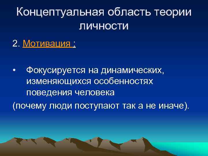 Концептуальная область теории личности 2. Мотивация : • Фокусируется на динамических, изменяющихся особенностях поведения