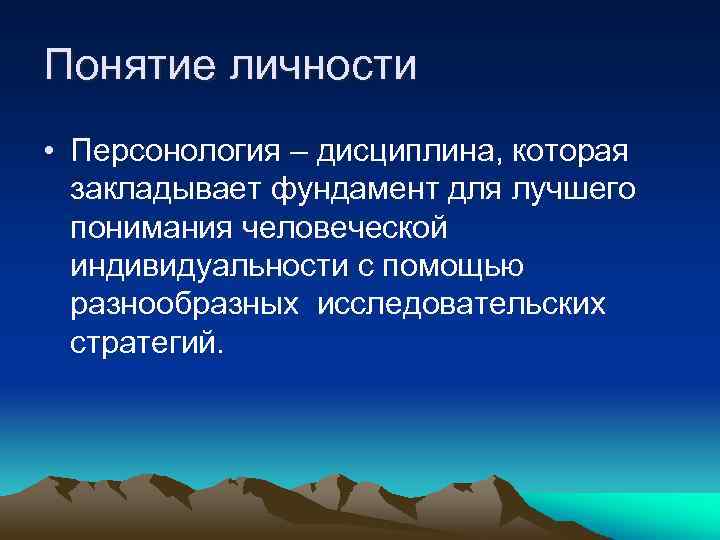 Понятие личности • Персонология – дисциплина, которая закладывает фундамент для лучшего понимания человеческой индивидуальности