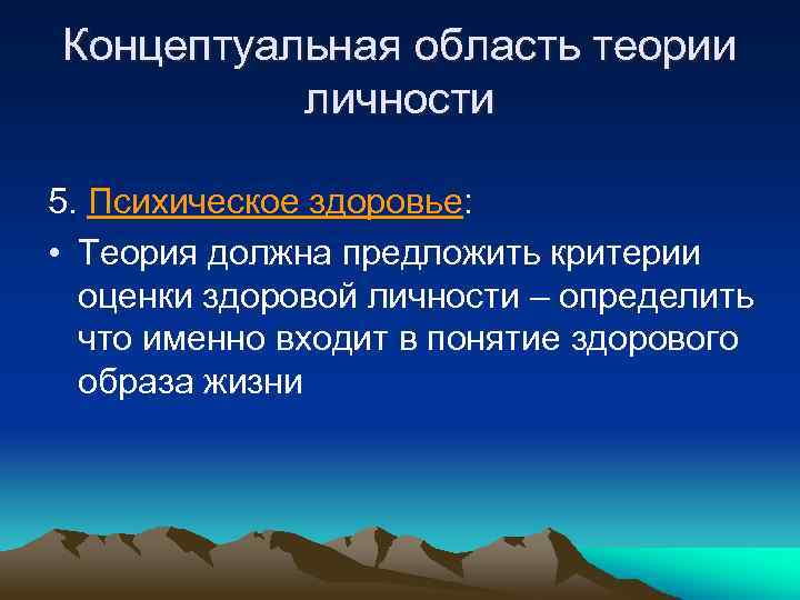 Концептуальная область теории личности 5. Психическое здоровье: • Теория должна предложить критерии оценки здоровой