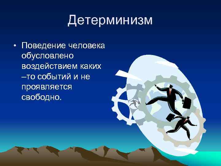 Детерминизм • Поведение человека обусловлено воздействием каких –то событий и не проявляется свободно. 