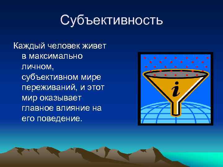 Субъективность Каждый человек живет в максимально личном, субъективном мире переживаний, и этот мир оказывает