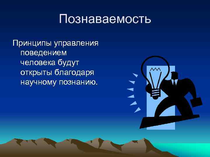 Познаваемость Принципы управления поведением человека будут открыты благодаря научному познанию. 