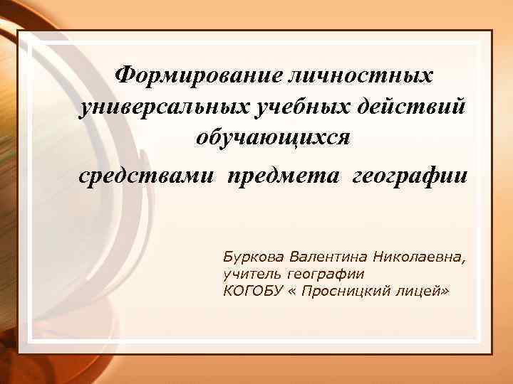 Формирование личностных универсальных учебных действий обучающихся средствами предмета географии Буркова Валентина Николаевна, учитель географии