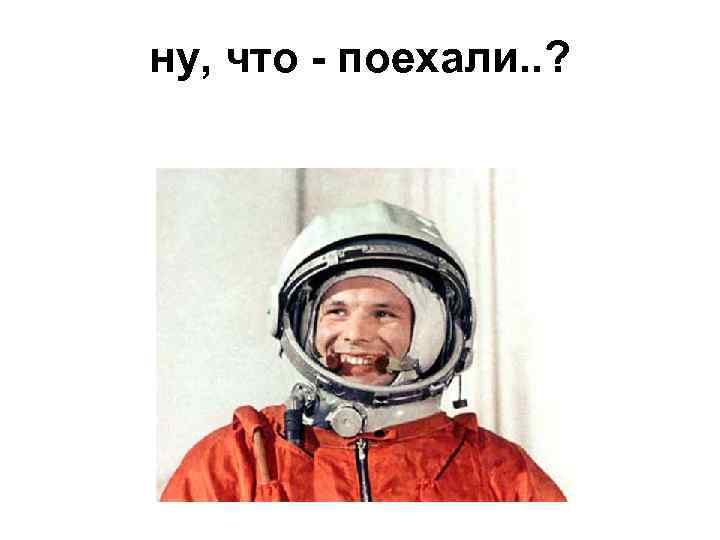 ну, что - поехали. . ? 