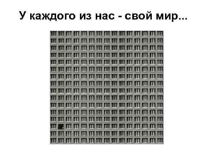 У каждого из нас - свой мир. . . 
