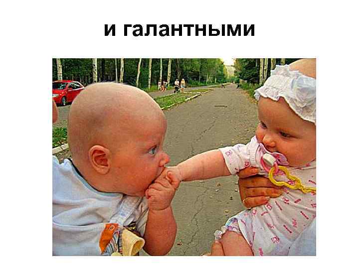 и галантными 