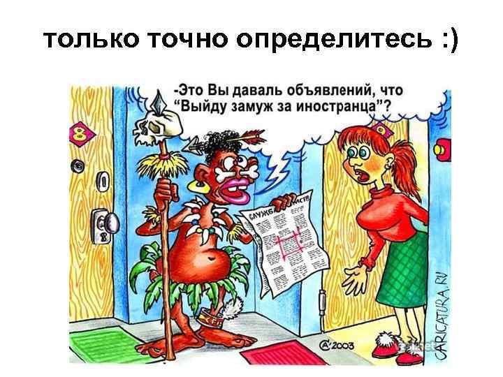 только точно определитесь : ) 