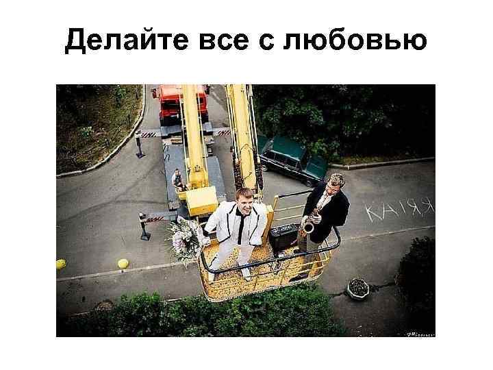 Делайте все с любовью 