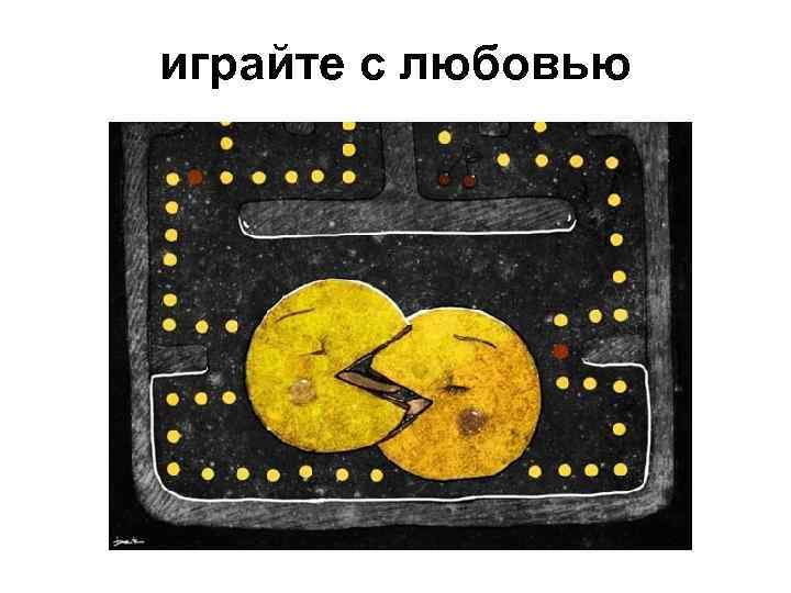 играйте с любовью 