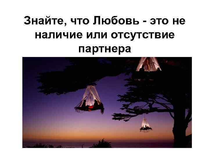 Знайте, что Любовь - это не наличие или отсутствие партнера 