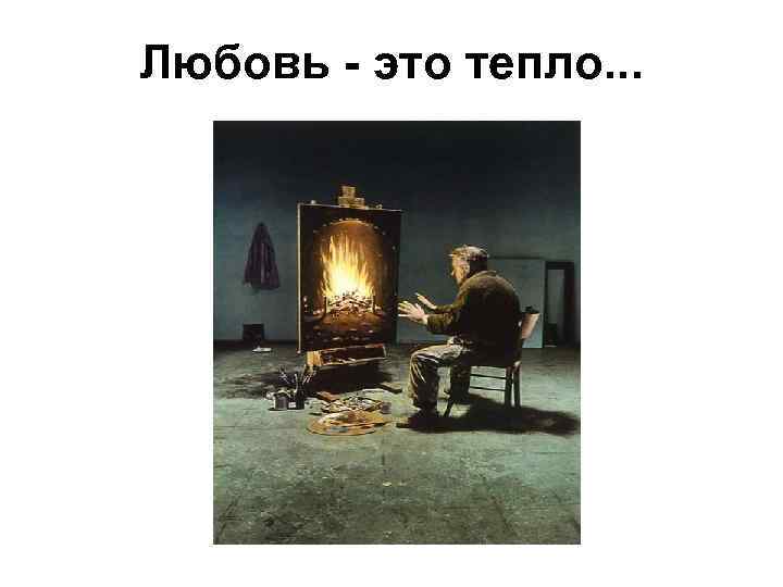Любовь - это тепло. . . 