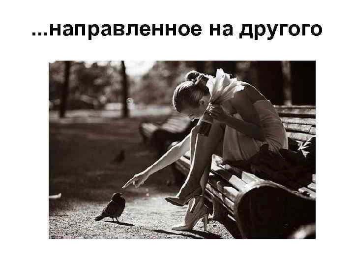 . . . направленное на другого 