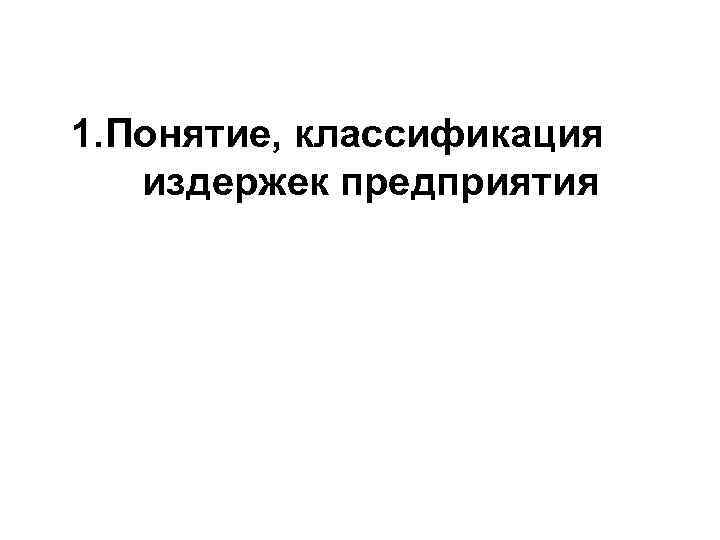 1. Понятие, классификация издержек предприятия 