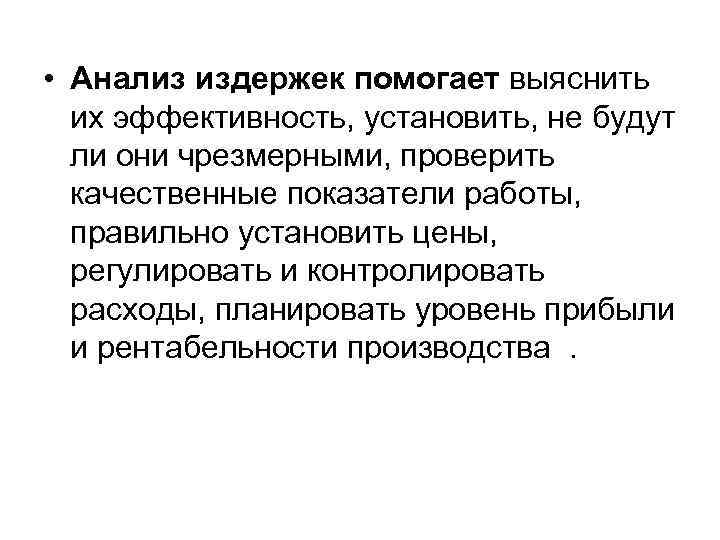  • Анализ издержек помогает выяснить их эффективность, установить, не будут ли они чрезмерными,