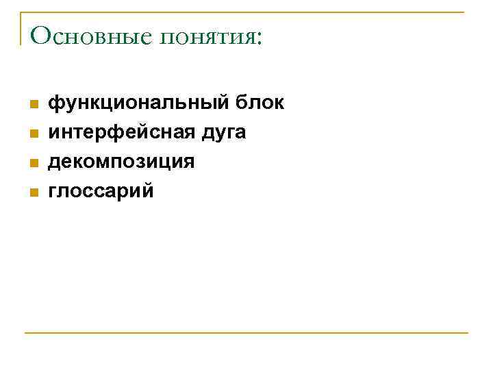 Основные понятия: n n функциональный блок интерфейсная дуга декомпозиция глоссарий 