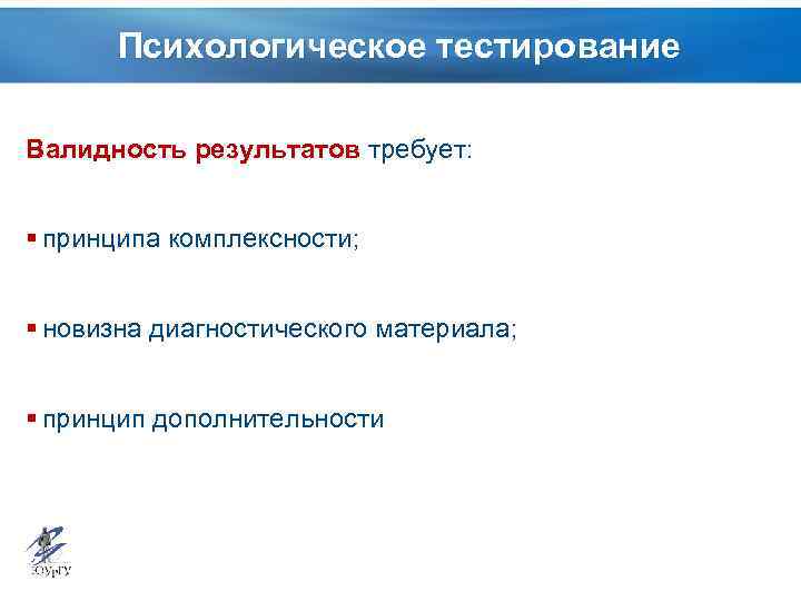 Психологическое тестирование Валидность результатов требует: § принципа комплексности; § новизна диагностического материала; § принцип