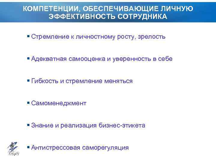 КОМПЕТЕНЦИИ, ОБЕСПЕЧИВАЮЩИЕ ЛИЧНУЮ ЭФФЕКТИВНОСТЬ СОТРУДНИКА § Стремление к личностному росту, зрелость § Адекватная самооценка