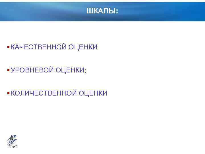 ШКАЛЫ: § КАЧЕСТВЕННОЙ ОЦЕНКИ § УРОВНЕВОЙ ОЦЕНКИ; § КОЛИЧЕСТВЕННОЙ ОЦЕНКИ 