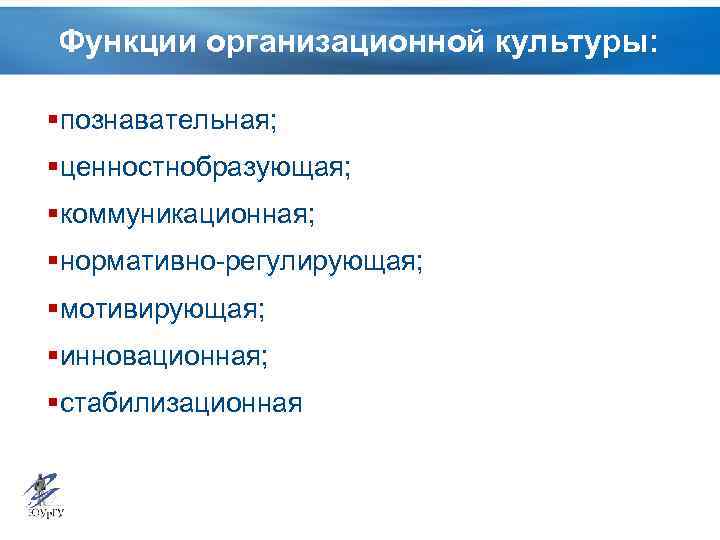 Функции организационной культуры: § познавательная; § ценностнобразующая; § коммуникационная; § нормативно-регулирующая; § мотивирующая; §
