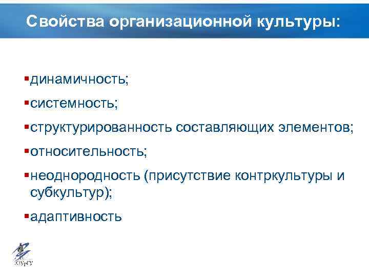 Свойства организационной культуры: § динамичность; § системность; § структурированность составляющих элементов; § относительность; §