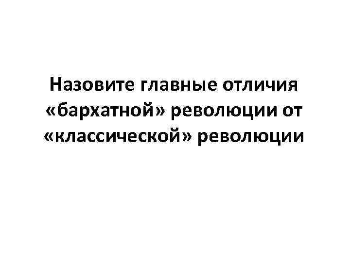 Назовите главные отличия «бархатной» революции от «классической» революции 