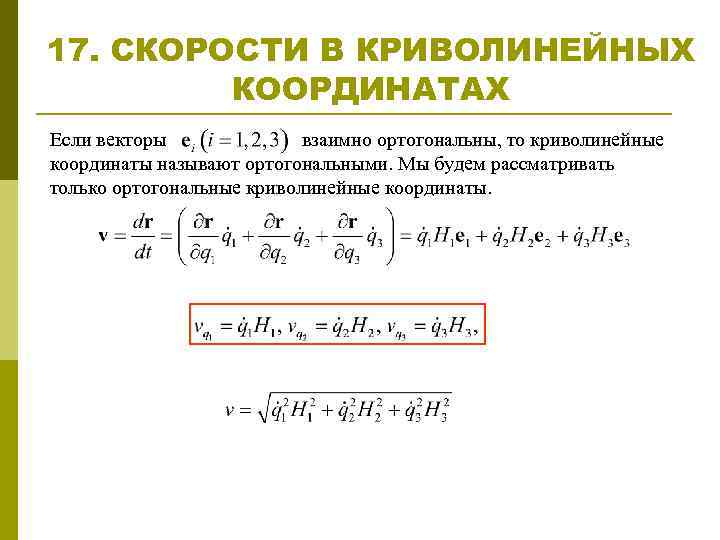 17. СКОРОСТИ В КРИВОЛИНЕЙНЫХ КООРДИНАТАХ Если векторы взаимно ортогональны, то криволинейные координаты называют ортогональными.