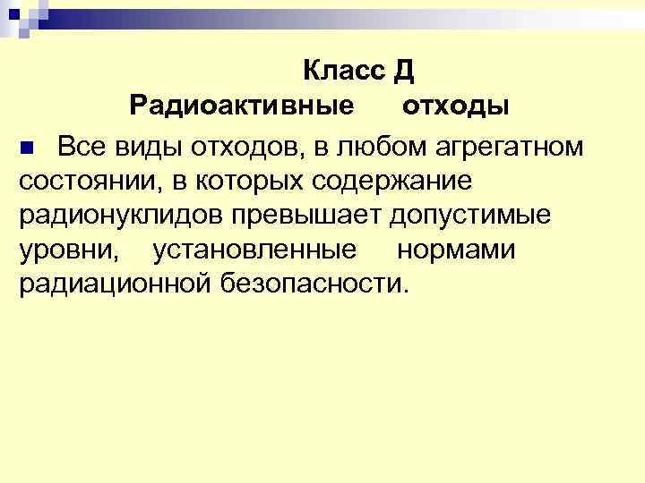  Класс Д Радиоактивные отходы n Все виды отходов, в любом агрегатном состоянии, в