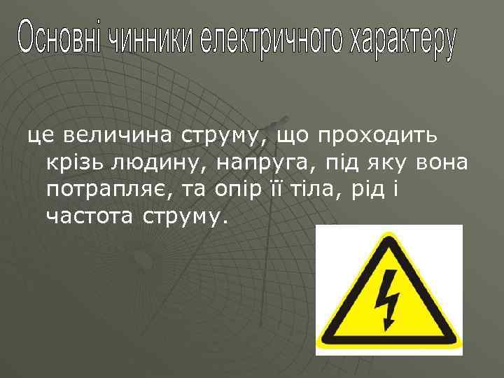 це величина струму, що проходить крізь людину, напруга, під яку вона потрапляє, та опір