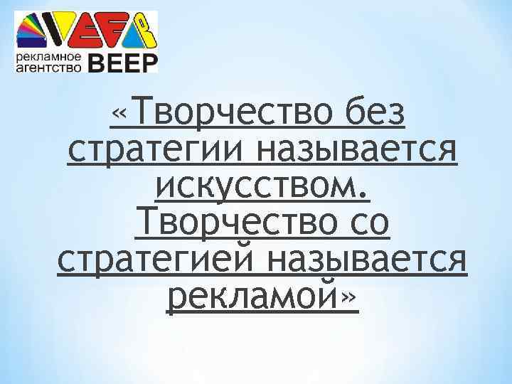  «Творчество без стратегии называется искусством. Творчество со стратегией называется рекламой» 