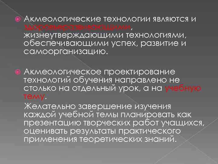  Акмеологические технологии являются и здоровьеразвивающими, жизнеутверждающими технологиями, обеспечивающими успех, развитие и самоорганизацию. Акмеологическое