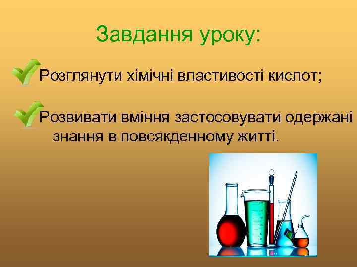 Завдання уроку: Розглянути хімічні властивості кислот; Розвивати вміння застосовувати одержані знання в повсякденному житті.