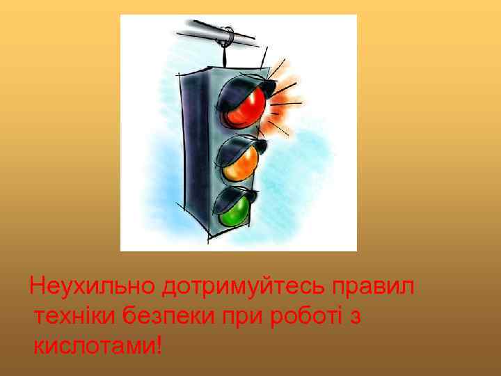 Неухильно дотримуйтесь правил техніки безпеки при роботі з кислотами! 