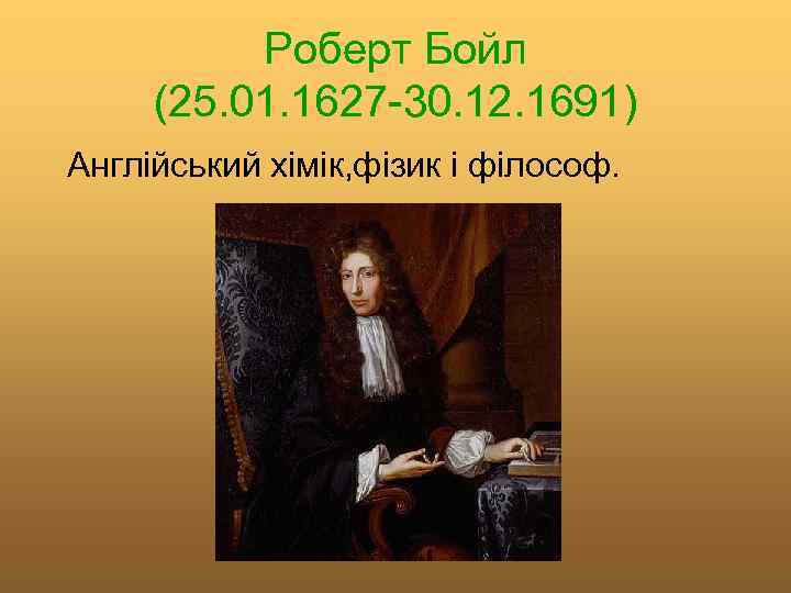 Роберт Бойл (25. 01. 1627 -30. 12. 1691) Англійський хімік, фізик і філософ. 