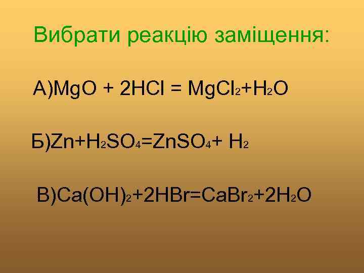 Вибрати реакцію заміщення: А)Mg. O + 2 HCl = Mg. Cl 2+H 2 O