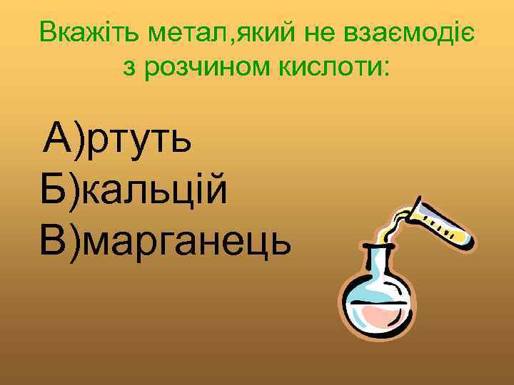 Вкажіть метал, який не взаємодіє з розчином кислоти: А)ртуть Б)кальцій В)марганець 