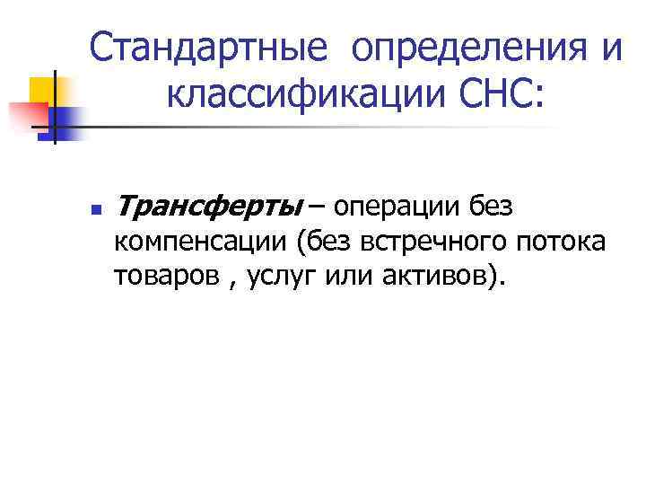 Стандартные определения и классификации СНС: n Трансферты – операции без компенсации (без встречного потока