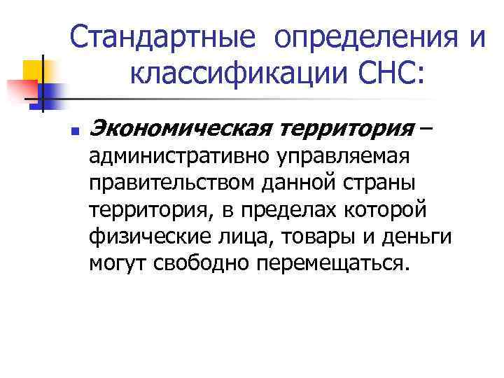 Стандартные определения и классификации СНС: n Экономическая территория – административно управляемая правительством данной страны