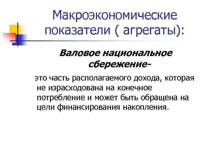 Макроэкономические показатели ( агрегаты): Валовое национальное сбережениеэто часть располагаемого дохода, которая не израсходована на
